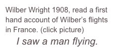 Wilber Wright 1908, read a first hand account of Wilber’s flights in France. (click picture)&#10;     I saw a man flying.